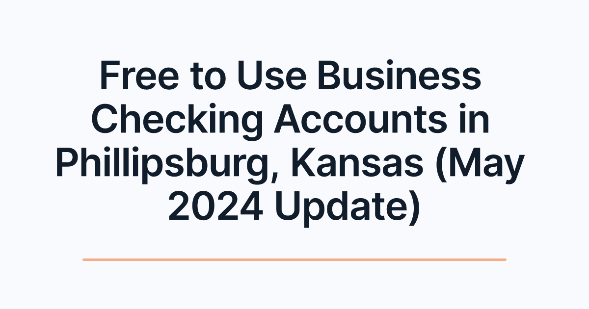 Free to Use Business Checking Accounts in Phillipsburg, Kansas (May 2024 Update)